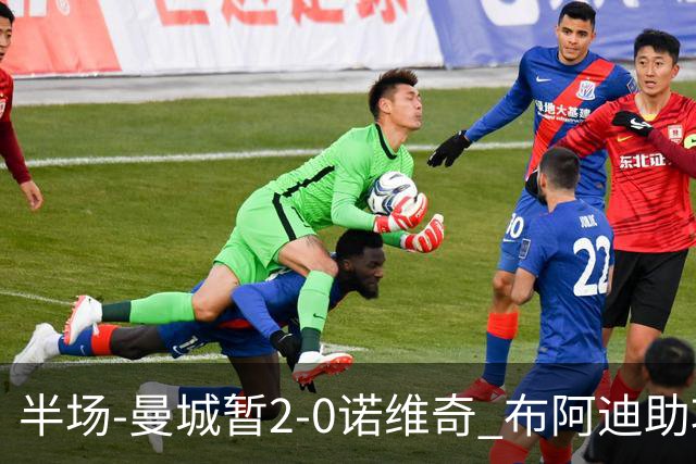 半场-曼城暂2-0诺维奇 布阿迪助攻谢尔基单刀破门 17岁桑巴破门